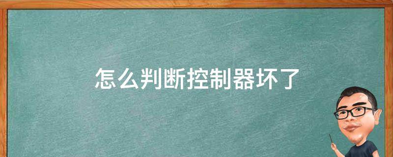 怎么判断控制器坏了 怎么判断控制器坏了还是电机坏了