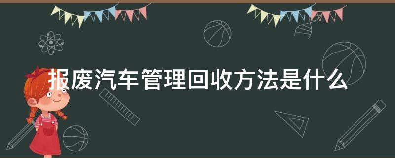 报废汽车管理回收方法是什么（报废汽车管理回收方法是什么类型）