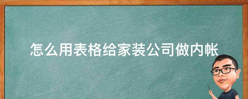 怎么用表格给家装公司做内帐 怎么用表格给家装公司做内帐账务处理