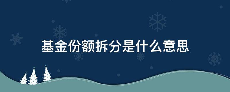 基金份额拆分是什么意思 基金份额拆分是好事还是坏事