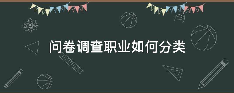 问卷调查职业如何分类 问卷调查的职业类别