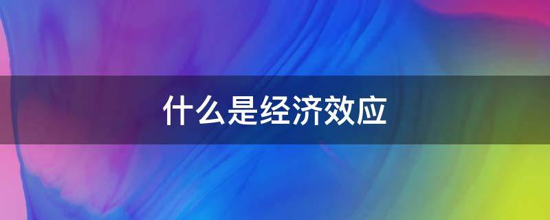 什么是经济效应 什么是经济效应现象