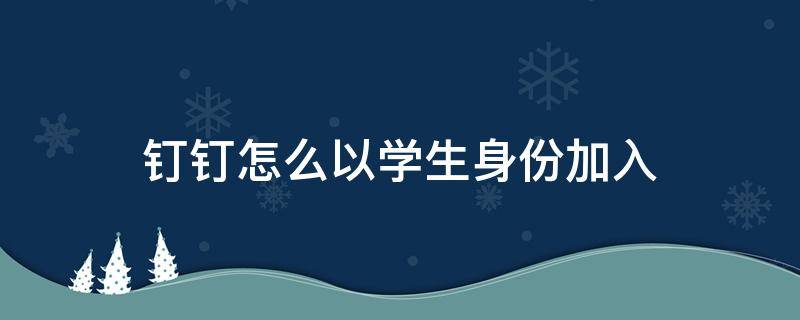 钉钉怎么以学生身份加入 钉钉怎么以学生身份加入班级