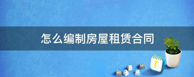 怎么编制房屋租赁合同 怎么编制房屋租赁合同书