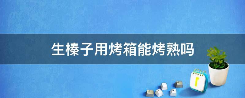 生榛子用烤箱能烤熟吗 生榛子用烤箱能烤熟吗视频