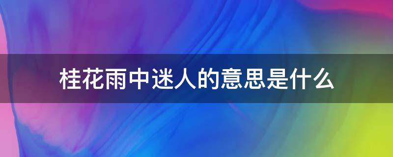 桂花雨中迷人的意思是什么 《桂花雨》中的迷人是什么意思?