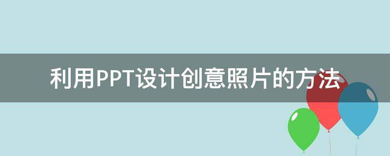 利用PPT设计创意照片的方法（怎么用ppt制作最简单的设计图）