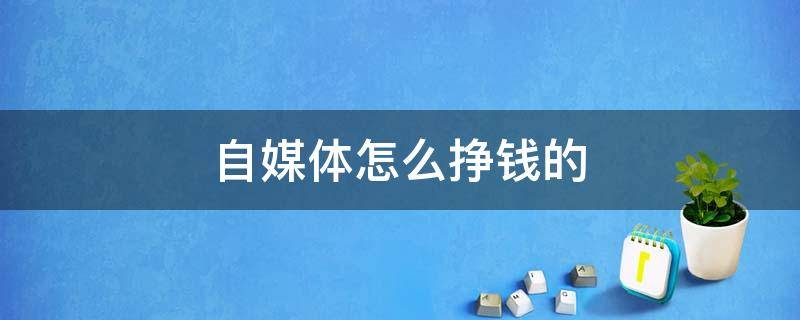 自媒体怎么挣钱的 自媒体怎样挣钱的