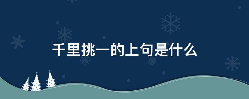 千里挑一的上句是什么（千里挑一的意思词语）