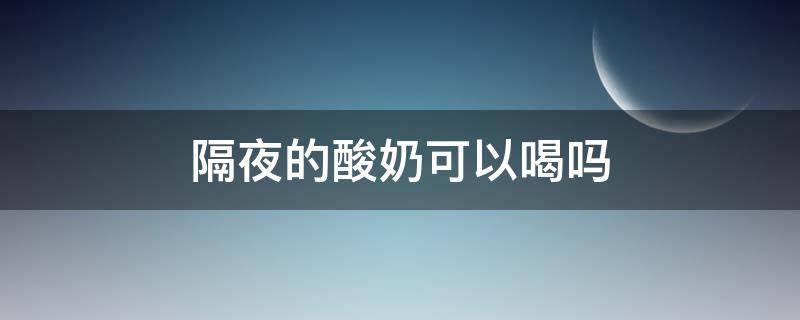 隔夜的酸奶可以喝吗（隔夜的酸奶可以喝吗）