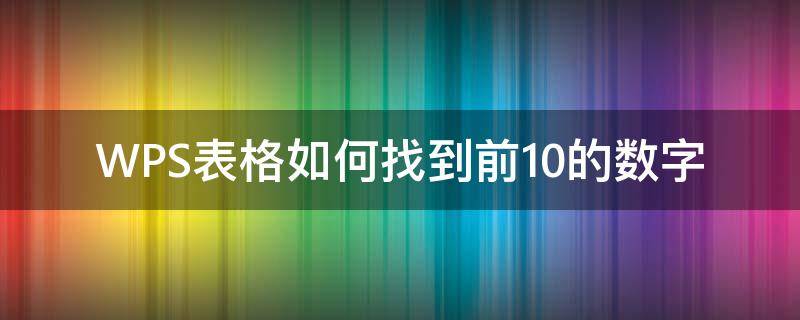 WPS表格如何找到前10的数字（wps表格如何找到前10的数字和字母）