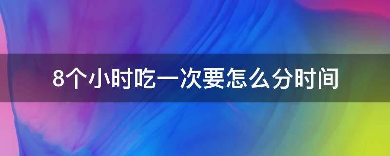 8个小时吃一次要怎么分时间 八个小时吃一顿饭正常吗