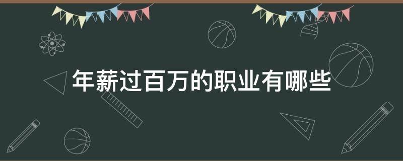 年薪过百万的职业有哪些 年薪过百万的职业有哪些岗位