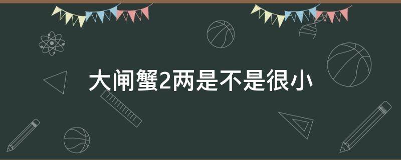 大闸蟹2两是不是很小 大闸蟹2两有多大