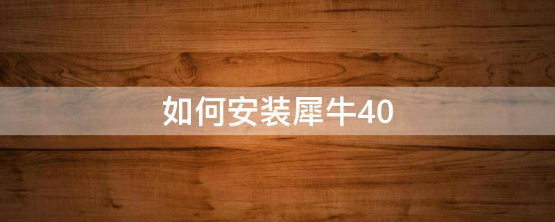 如何安装犀牛4.0（如何安装犀牛软件）