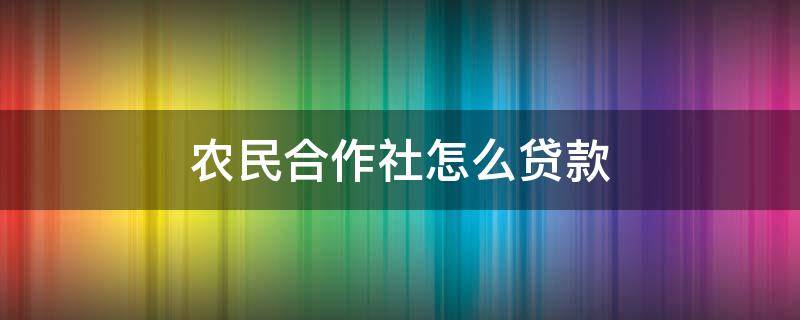 农民合作社怎么贷款（农村合作社怎么申请贷款）