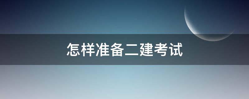 怎样准备二建考试 怎样准备二建考试资料