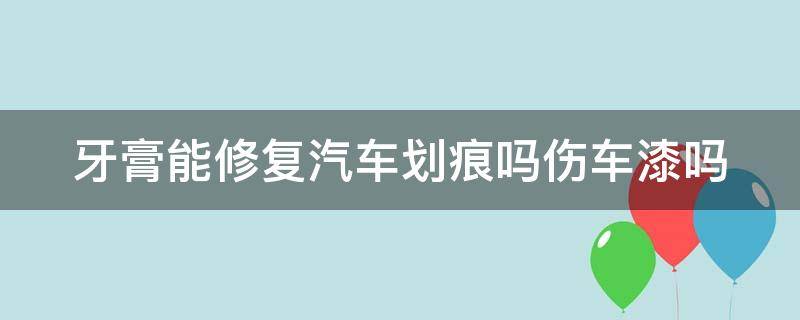 牙膏能修复汽车划痕吗伤车漆吗（牙膏能修复汽车划痕吗怎么用）