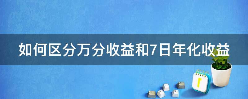 如何区分万分收益和7日年化收益（万分收益与七日年化的区别）