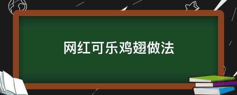 网红可乐鸡翅做法（可乐鸡翅做法视频教程）