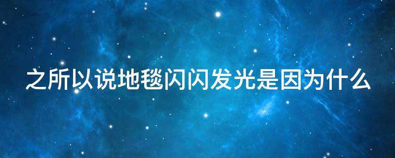 之所以说地毯闪闪发光是因为什么 之所以说地毯闪闪发光是因为什么三年级