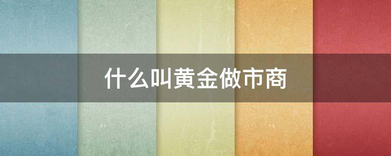 什么叫黄金做市商（黄金做市商是什么意思）