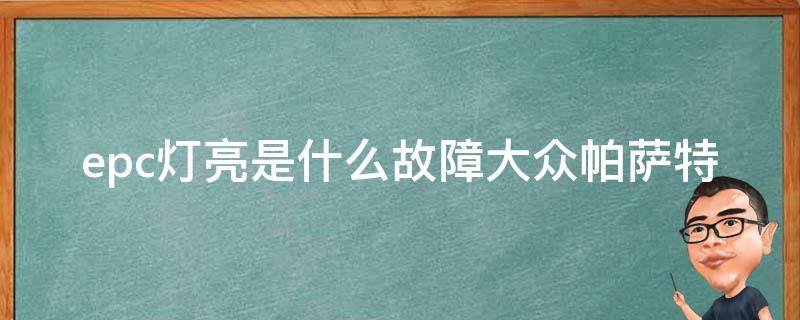 epc灯亮是什么故障大众帕萨特（大众帕萨特epc偶尔亮灯）