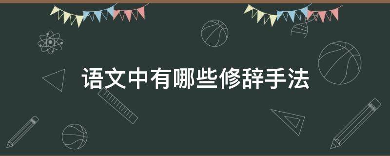 语文中有哪些修辞手法 语文中有哪些修辞手法例句