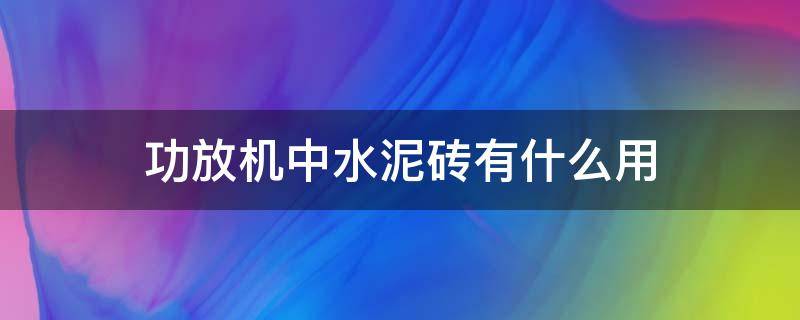 功放机中水泥砖有什么用 功放机中水泥砖有什么用