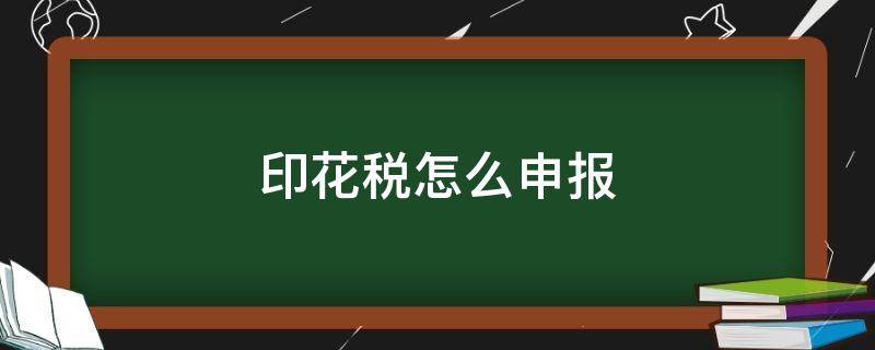 印花税怎么申报（印花税多久申报一次）