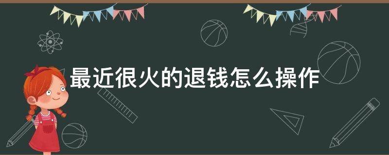 最近很火的退钱怎么操作 有什么退钱的方法