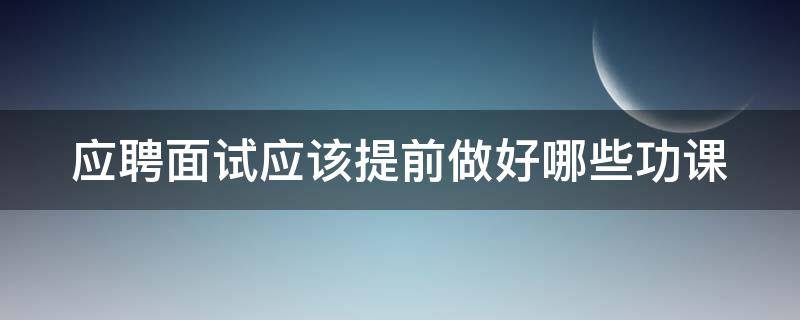 应聘面试应该提前做好哪些功课 面试提前准备的必要性