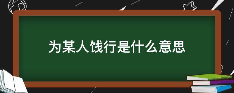 为某人饯行是什么意思 为某人饯行是什么意思