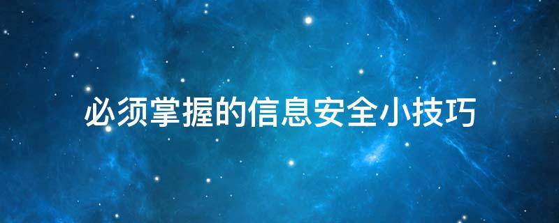 必须掌握的信息安全小技巧（必须掌握的信息安全小技巧是什么）