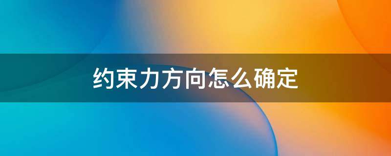 约束力方向怎么确定（约束力方向如何确定）