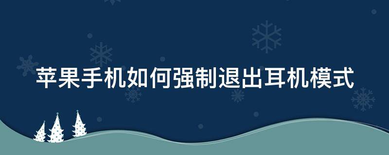 苹果手机如何强制退出耳机模式（苹果手机如何强制退出耳机模式）