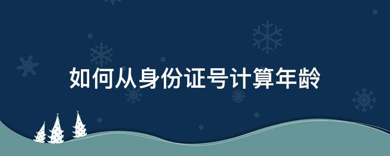 如何从身份证号计算年龄（如何从身份证号计算年龄和年龄）