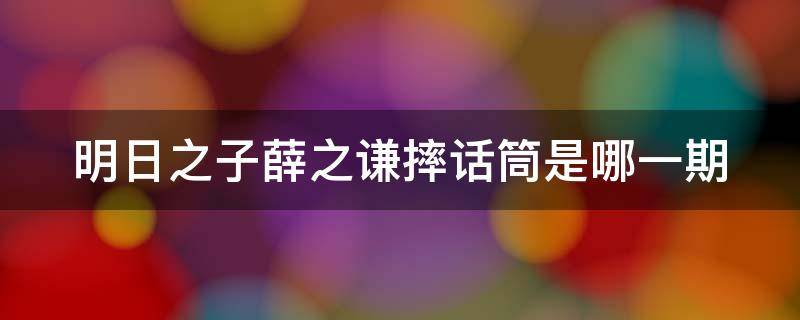 明日之子薛之谦摔话筒是哪一期 明日之子薛之谦摔话筒哪一期出场