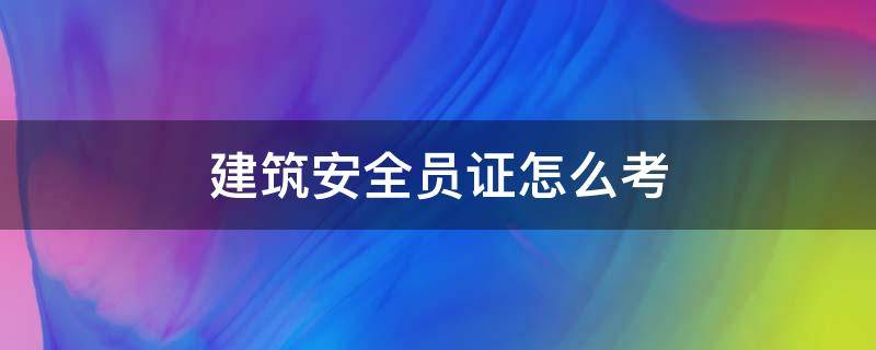 建筑安全员证怎么考（建筑安全员证怎么考取需要什么学历）