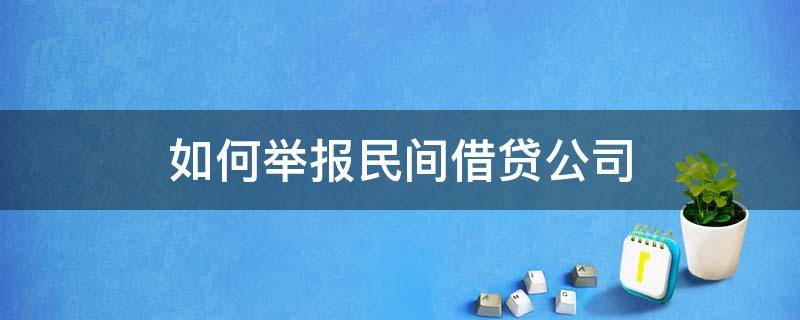 如何举报民间借贷公司（如何举报民间借贷公司违法行为）