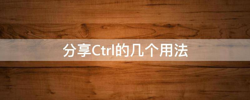 分享Ctrl的几个用法 ctrl用法大全