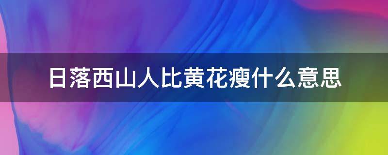 日落西山人比黄花瘦什么意思 日落西山 人比黄花瘦是什么意思