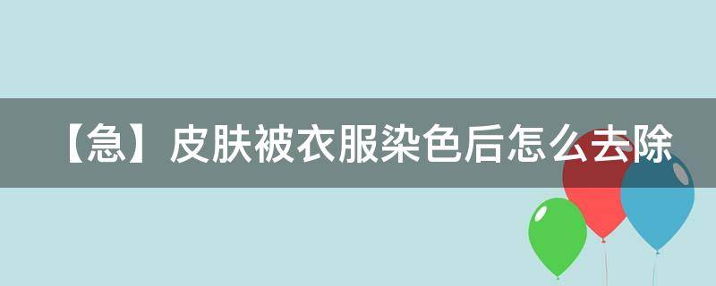 【急】皮肤被衣服染色后怎么去除 皮肤衣染色了怎么办