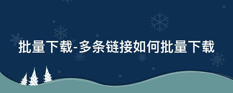 批量下载-多条链接如何批量下载（通过链接批量下载图片）