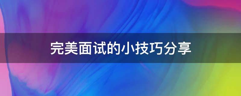 完美面试的小技巧分享 面试中能提到自己完美主义倾向吗