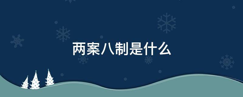 两案八制是什么 俩案八制