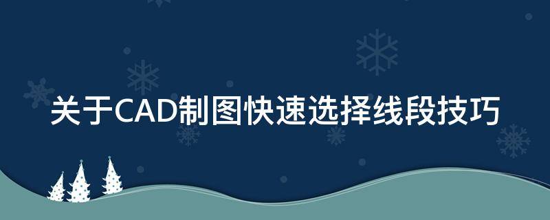 关于CAD制图快速选择线段技巧 关于cad制图快速选择线段技巧有哪些