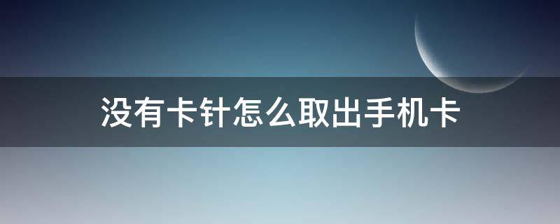 没有卡针怎么取出手机卡（没有卡针怎么取出手机卡?）