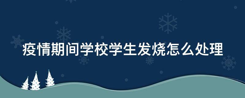 疫情期间学校学生发烧怎么处理 疫情期间学校学生发烧怎么处理呢