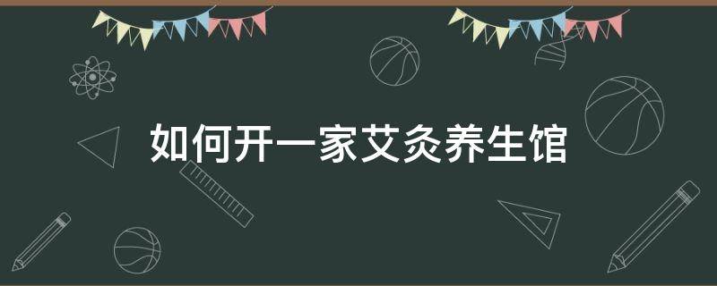 如何开一家艾灸养生馆 开一家艾灸养生馆需要多少钱